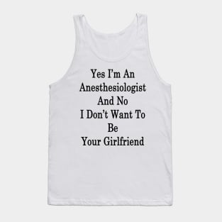 Yes I'm An Anesthesiologist And No I Don't Want To Be Your Girlfriend Tank Top